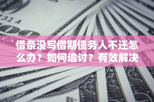 武汉借条没写借期债务人不还怎么办？如何追讨？有效解决方案！