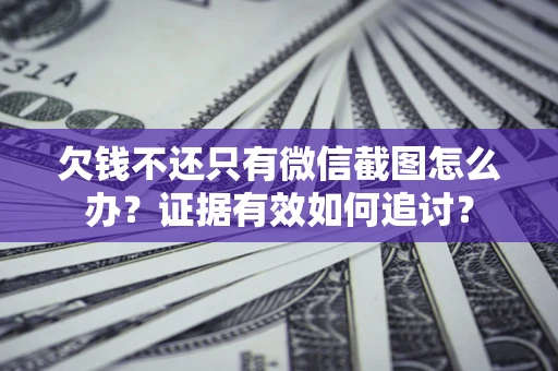 武汉欠钱不还只有微信截图怎么办？证据有效如何追讨？