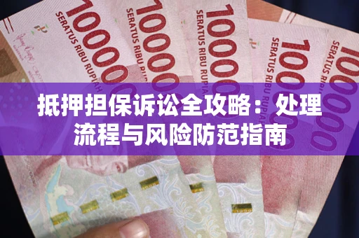 武汉抵押担保诉讼全攻略：处理流程与风险防范指南