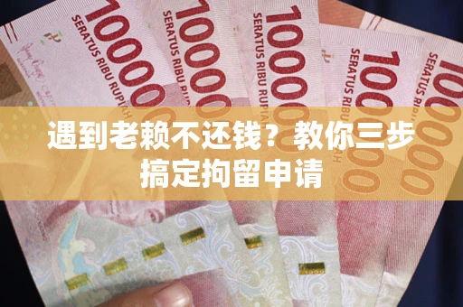 武汉遇到老赖不还钱？教你三步搞定拘留申请