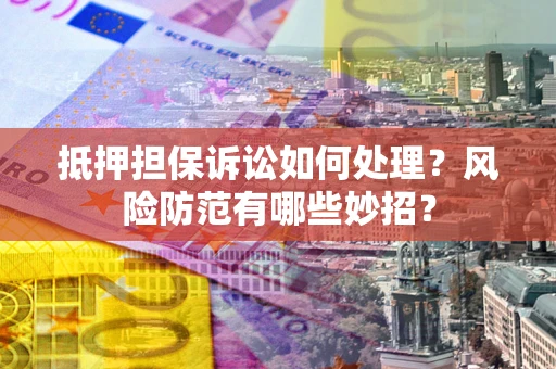 武汉抵押担保诉讼如何处理？风险防范有哪些妙招？