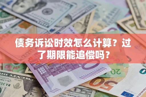 武汉债务诉讼时效怎么计算？过了期限能追偿吗？