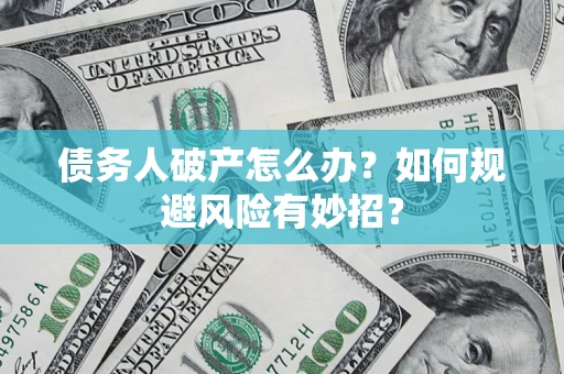 武汉债务人破产怎么办？如何规避风险有妙招？