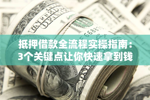 武汉抵押借款全流程实操指南：3个关键点让你快速拿到钱