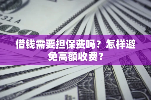 武汉借钱需要担保费吗？怎样避免高额收费？