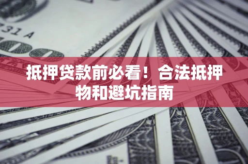 武汉抵押贷款前必看！合法抵押物和避坑指南