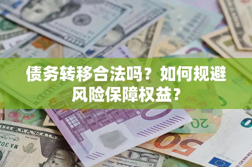武汉债务转移合法吗？如何规避风险保障权益？