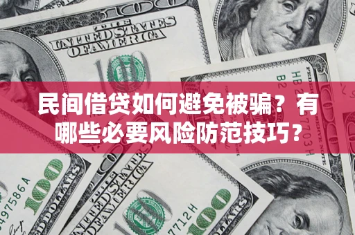 武汉民间借贷如何避免被骗？有哪些必要风险防范技巧？