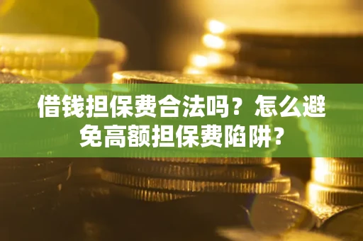 武汉借钱担保费合法吗？怎么避免高额担保费陷阱？