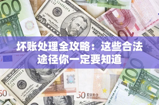 武汉坏账处理全攻略：这些合法途径你一定要知道