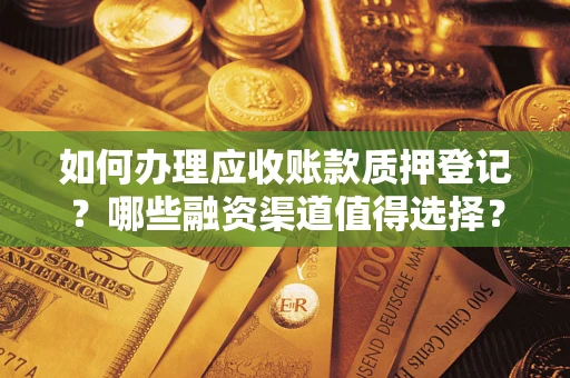 武汉如何办理应收账款质押登记？哪些融资渠道值得选择？