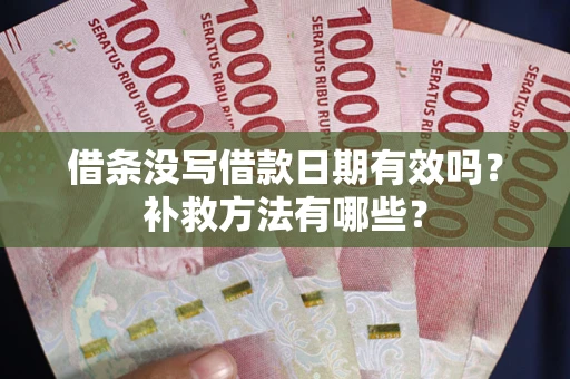 武汉借条没写借款日期有效吗?补救方法有哪些? 武汉借条没写借款日期有效吗?补救方法有哪些?