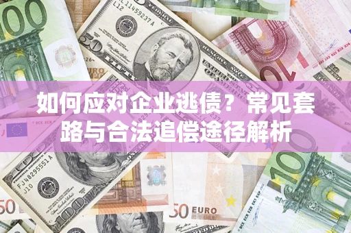 武汉如何应对企业逃债？常见套路与合法追偿途径解析