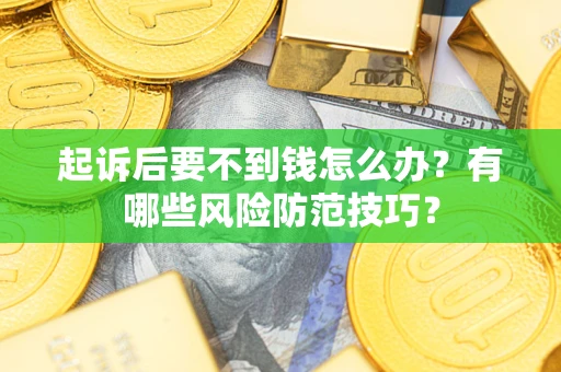 武汉起诉后要不到钱怎么办?有哪些风险防范技巧? 武汉起诉后要不到钱怎么办?有哪些风险防范技巧?