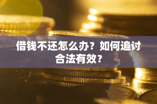 武汉借钱不还怎么办？如何追讨合法有效？
