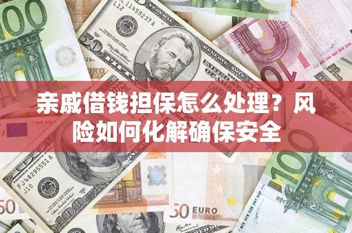 武汉亲戚借钱担保怎么处理？风险如何化解确保安全