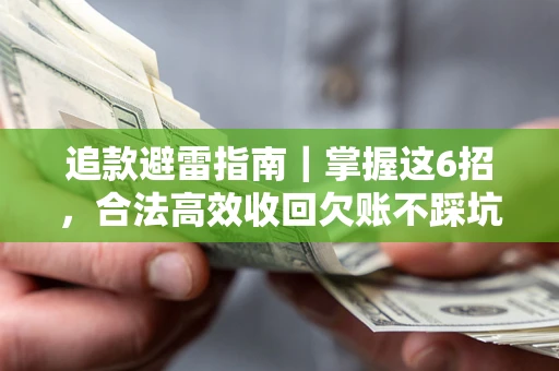 武汉追款避雷指南｜掌握这6招，合法高效收回欠账不踩坑