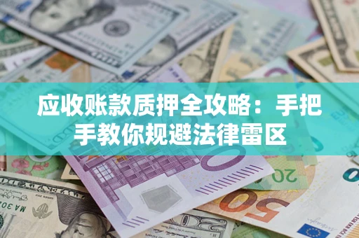 武汉应收账款质押全攻略：手把手教你规避法律雷区