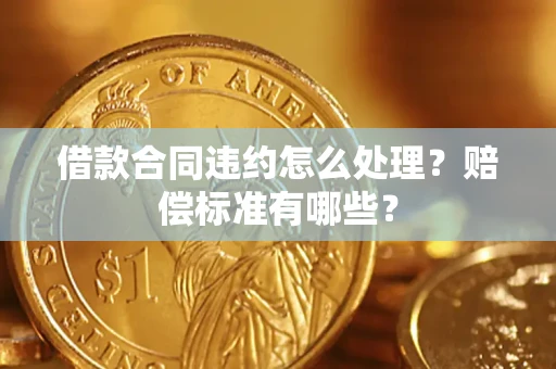 武汉借款合同违约怎么处理？赔偿标准有哪些？