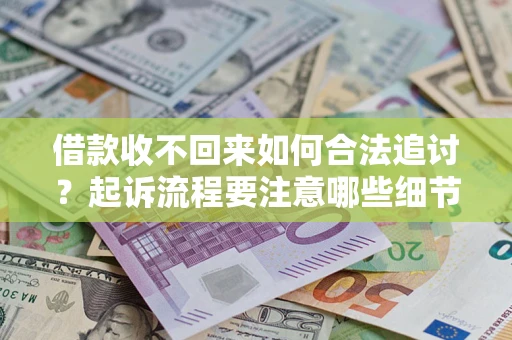 武汉借款收不回来如何合法追讨？起诉流程要注意哪些细节？
