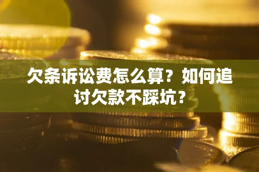 武汉欠条诉讼费怎么算？如何追讨欠款不踩坑？
