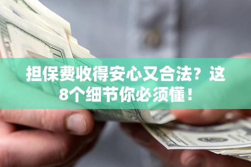 武汉担保费收得安心又合法？这8个细节你必须懂！