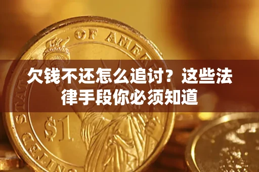 武汉欠钱不还怎么追讨？这些法律手段你必须知道