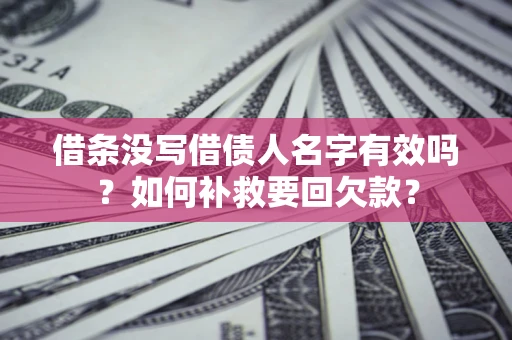 武汉借条没写借债人名字有效吗？如何补救要回欠款？