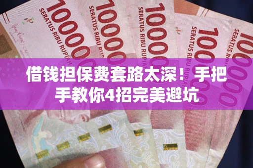 武汉借钱担保费套路太深！手把手教你4招完美避坑
