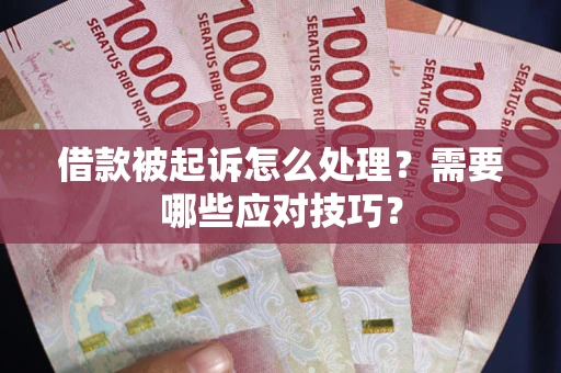 武汉借款被起诉怎么处理？需要哪些应对技巧？