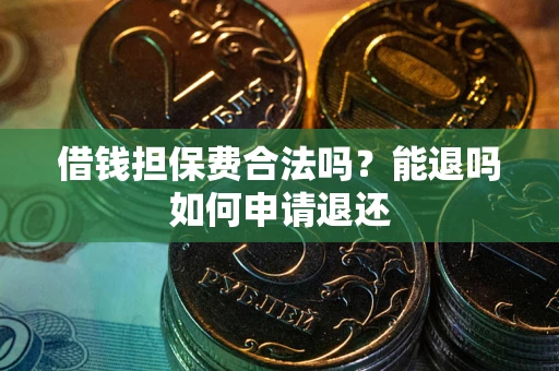 武汉借钱担保费合法吗？能退吗如何申请退还