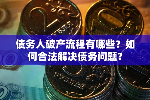 武汉债务人破产流程有哪些？如何合法解决债务问题？