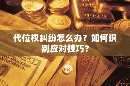 武汉代位权纠纷怎么办？如何识别应对技巧？