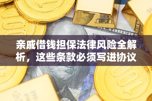 武汉亲戚借钱担保法律风险全解析，这些条款必须写进协议