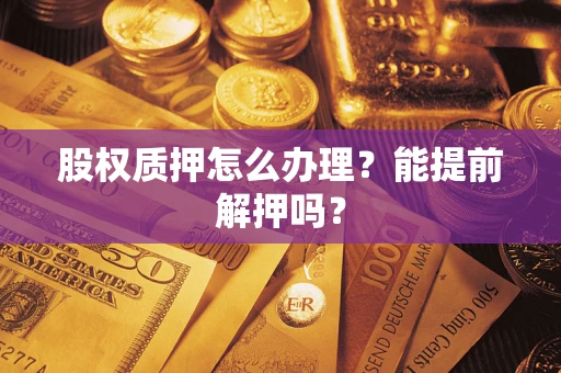武汉股权质押怎么办理？能提前解押吗？