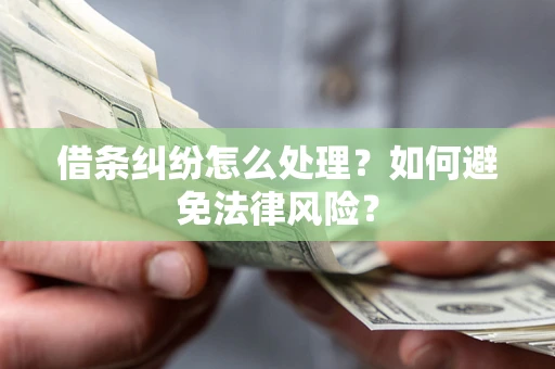 武汉借条纠纷怎么处理？如何避免法律风险？