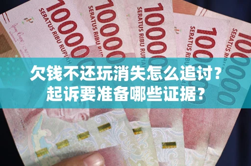 武汉欠钱不还玩消失怎么追讨？起诉要准备哪些证据？