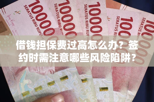 武汉借钱担保费过高怎么办？签约时需注意哪些风险陷阱？