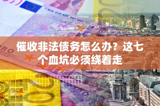 武汉催收非法债务怎么办？这七个血坑必须绕着走