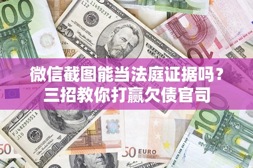 武汉微信截图能当法庭证据吗？三招教你打赢欠债官司
