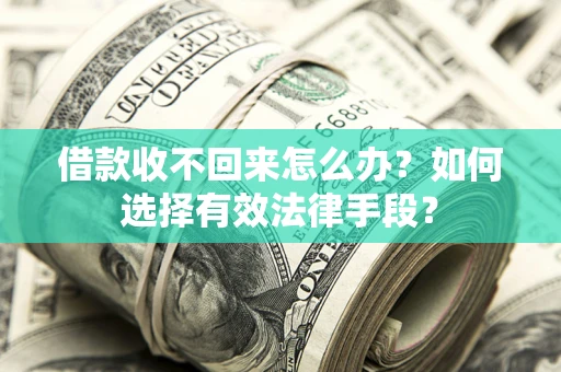 武汉借款收不回来怎么办？如何选择有效法律手段？