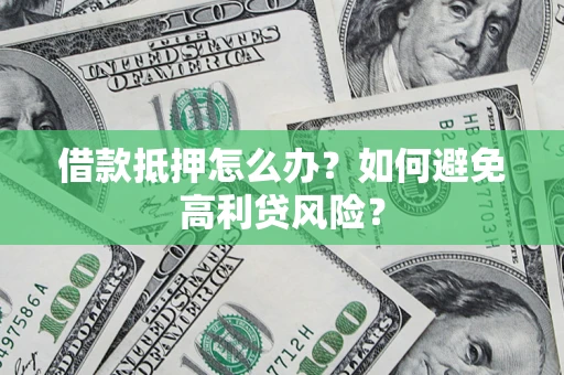 武汉借款抵押怎么办？如何避免高利贷风险？