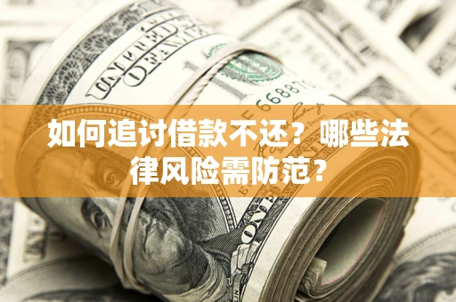武汉如何追讨借款不还？哪些法律风险需防范？