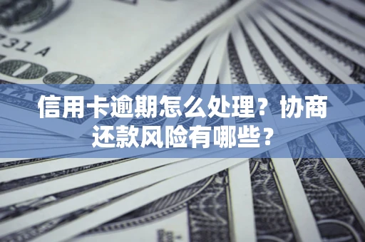 武汉信用卡逾期怎么处理？协商还款风险有哪些？